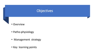 Objectives
• Overview
• Patho-physiology
• Management strategy
• Key learning points
 