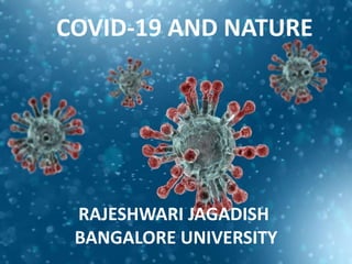 COVID-19 AND NATURE
RAJESHWARI JAGADISH
BANGALORE UNIVERSITY
 