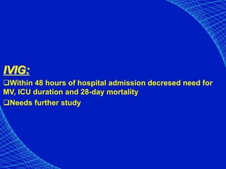 IVIG:
Within 48 hours of hospital admission decresed need for
MV, ICU duration and 28-day mortality
Needs further study
 
