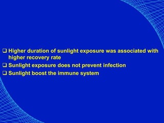  Higher duration of sunlight exposure was associated with
higher recovery rate
 Sunlight exposure does not prevent infection
 Sunlight boost the immune system
 