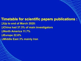 Timetable for scientific papers publications :
Up to end of March 2020:
China had 37.3% of main investigators
North America 11.7%
Europe 22.6%
Middle East 3% mainly Iran
 