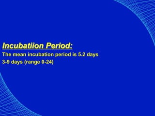 Incubatiion Period:
The mean incubation period is 5.2 days
3-9 days (range 0-24)
 