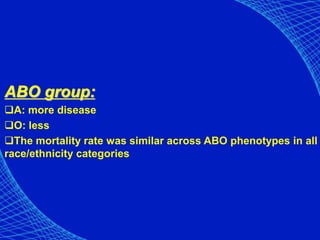 ABO group:
A: more disease
O: less
The mortality rate was similar across ABO phenotypes in all
race/ethnicity categories
 