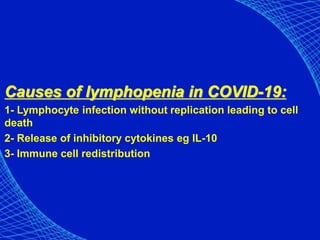 Causes of lymphopenia in COVID-19:
1- Lymphocyte infection without replication leading to cell
death
2- Release of inhibitory cytokines eg IL-10
3- Immune cell redistribution
 