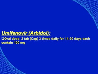 Umifenovir (Arbidol):
Oral dose: 2 tab (Cap) 3 times daily for 14-20 days each
contain 100 mg
 