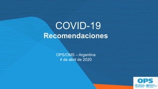 Recomendaciones
COVID-19
OPS/OMS – Argentina
4 de abril de 2020
 