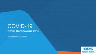 Novel Coronavirus 2019
COVID-19
Actualización 6/03/2020
 