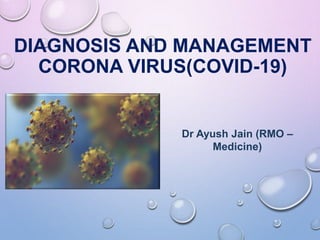 DIAGNOSIS AND MANAGEMENT
CORONA VIRUS(COVID-19)
Dr Ayush Jain (RMO –
Medicine)
 