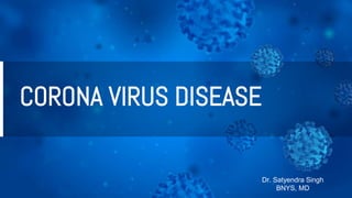 CORONA VIRUS DISEASE
Dr. Satyendra Singh
BNYS, MD
 