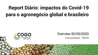 Report Diário: impactos do Covid-19
para o agronegócio global e brasileiro
Overview 30/03/2020
Consolidado: 19h45
 
