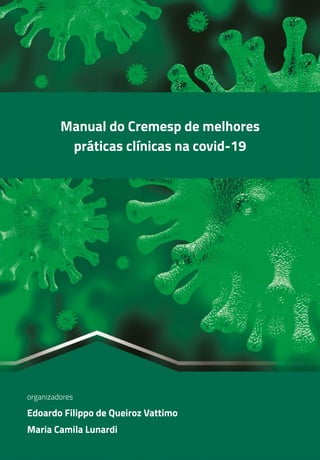 1
Manual do Cremesp de melhores
práticas clínicas na covid-19
Edoardo Filippo de Queiroz Vattimo
organizadores
Maria Camila Lunardi
 