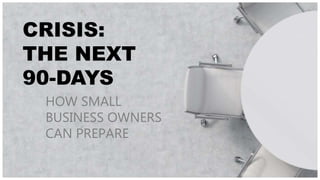 CRISIS: THE NEXT
90-DAYS
Robert Amodie| April 3, 2020
CRISIS:
THE NEXT
90-DAYS
HOW SMALL
BUSINESS OWNERS
CAN PREPARE
 