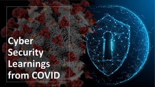 Cyber
Security
Learnings
from COVID
 