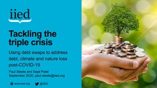 www.iied.org @IIED
Using debt swaps to address
debt, climate and nature loss
post-COVID-19
Tackling the
triple crisis
Paul...