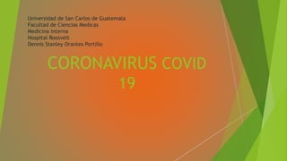 CORONAVIRUS COVID
19
Universidad de San Carlos de Guatemala
Facultad de Ciencias Medicas
Medicina interna
Hospital Roosvelt
Dennis Stanley Orantes Portillo
 