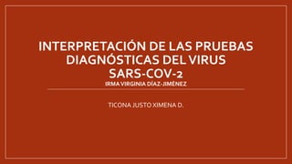 INTERPRETACIÓN DE LAS PRUEBAS
DIAGNÓSTICAS DELVIRUS
SARS-COV-2
IRMAVIRGINIA DÍAZ-JIMÉNEZ
TICONA JUSTO XIMENA D.
 