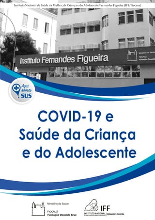 1
COVID-19 e
Saúde da Criança
e do Adolescente
Instituto Nacional de Saúde da Mulher, da Criança e do Adolescente Fernandes Figueira (IFF/Fiocruz)
 