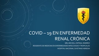 COVID – 19 EN ENFERMEDAD
RENAL CRÓNICA
MR2 MICHELL ESPINAL RAMIREZ
RESIDENTE DE MEDICINA EN ENFERMEDADES INFECCIOSASYTROPICALES
HOSPITAL NACIONALCAYETANO HEREDIA
 