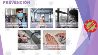 PREVENCIÓN
Utiliza la mascarilla cuando
tengas que salir de casa
Mantén el distanciamiento
social.
Quédate en casa lo más
máximo posible.
Lávate las manos con
frecuencia
Use desinfectante de manos
a base de alcohol
 