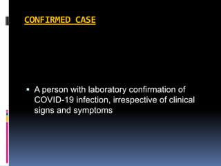 CONFIRMED CASE
 A person with laboratory confirmation of
COVID-19 infection, irrespective of clinical
signs and symptoms
 