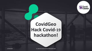 11/04/2020 EL MEHDI SLAOUI & SOUFYANE BEN SAID
CovidGeo
Hack Covid-19
hackathon!
 