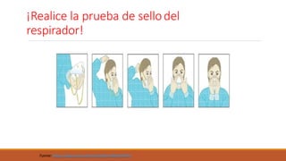 ¡Realice la prueba de sellodel
respirador!
Fuente: https://apps.who.int/iris/handle/10665/69793
 