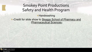 Smokey Point Productions
Safety and Health Program
➧Handwashing
➧-Credit for slide show to Skaggs School of Pharmacy and
Pharmaceutical Sciences-
 