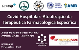 Covid Hospitalar: Atualização da
Terapêutica Farmacológica Específica
Alexandre Naime Barbosa MD, PhD
Professor Doutor – Infectologia
HEPATOAIDS
06/Mai/2022 - Brasil
 