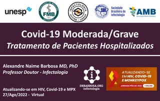 Covid-19 Moderada/Grave
Tratamento de Pacientes Hospitalizados
Alexandre Naime Barbosa MD, PhD
Professor Doutor - Infectologia
Atualizando-se em HIV, Covid-19 e MPX
27/Ago/2022 - Virtual
 