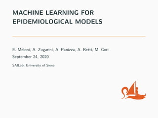 MACHINE LEARNING FOR
EPIDEMIOLOGICAL MODELS
E. Meloni, A. Zugarini, A. Panizza, A. Betti, M. Gori
September 24, 2020
SAILab, University of Siena
 