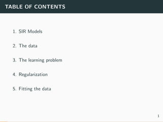 TABLE OF CONTENTS
1. SIR Models
2. The data
3. The learning problem
4. Regularization
5. Fitting the data
1
 