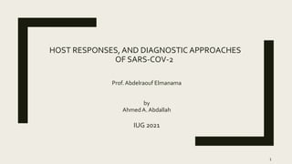 HOST RESPONSES, AND DIAGNOSTIC APPROACHES
OF SARS-COV-2
IUG 2021
1
Prof.Abdelraouf Elmanama
by
Ahmed A. Abdallah
 