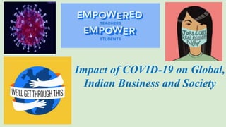 Impact of COVID-19 on Global,
Indian Business and Society
 