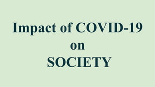 Impact of COVID-19
on
SOCIETY
 