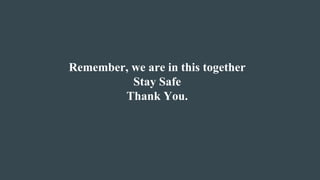 Remember, we are in this together
Stay Safe
Thank You.
 