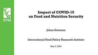 Johan Swinnen
International Food Policy Research Institute
May 4, 2020
Impact of COVID-19
on Food and Nutrition Security
 