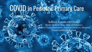 COVID in Pediatric Primary Care
Sabrina Braham MD FAAP
Menlo Medical Clinic, Dept of Pediatrics
Adjunct Clinical Instructor, Stanford Children’s Hospital
Twitter @BabyDrBraham
 
