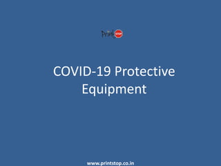COVID-19 Protective
Equipment
www.printstop.co.in
 