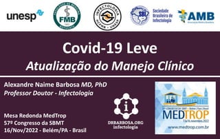 Covid-19 Leve
Atualização do Manejo Clínico
Alexandre Naime Barbosa MD, PhD
Professor Doutor - Infectologia
Mesa Redonda MedTrop
57º Congresso da SBMT
16/Nov/2022 - Belém/PA - Brasil
 
