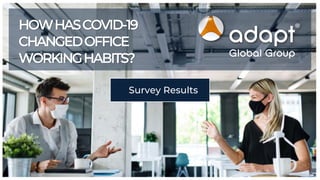 Survey Results
HOWHASCOVID-19
CHANGEDOFFICE
WORKINGHABITS?
 