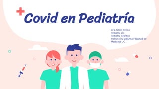 Dra Astrid Pezoa
Pediatra Uc
Pediatra Teledoc
Instructora adjunta Facultad de
Medicina UC
Covid en Pediatría
 