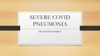SEVERE COVID
PNEUMONIA
DR. MAYANK PANDEY
 