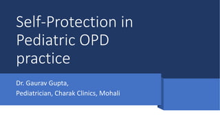 Self-Protection in
Pediatric OPD
practice
Dr. Gaurav Gupta,
Pediatrician, Charak Clinics, Mohali
 