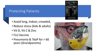 Protecting Patients
• Avoid long, indoor, crowded,
• Reduce stress (kids & adults)
• Vit D, Vit C & Zinc
• FLU Vaccine
• Pneumonia & TdaP for > 60
years (Grandparents)