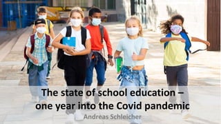 The state of school education –
one year into the Covid pandemic
Andreas Schleicher
 