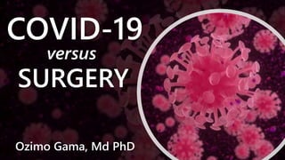 COVID-19
versus
SURGERY
Ozimo Gama, Md PhD
 