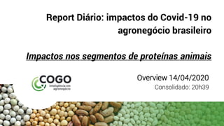 Report Diário: impactos do Covid-19 no
agronegócio brasileiro
Impactos nos segmentos de proteínas animais
Overview 14/04/2020
Consolidado: 20h39
 