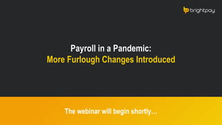 Payroll in a Pandemic:
More Furlough Changes Introduced
The webinar will begin shortly…
 