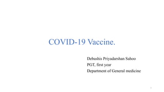 COVID-19 Vaccine.
Debashis Priyadarshan Sahoo
PGT, first year
Department of General medicine
1
 