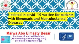Marwa Abo Elmaaty Besar
Lecturer of Internal Medicine
(Rheumatology Immunology Unit)
(Pediatric Rheumatology)
Updated in covid-19 vaccine for patients
with Rheumatic and Musculoskeletal
Diseases
 